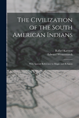 The Civilization of the South American Indians: With Special Reference to Magic and Religion - Karsten, Rafael 1879-1956, and Westermarck, Edward 1862-1939