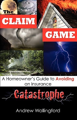 The Claim Game: A Homeowner's Guide to Avoiding an Insurance Catastrophe - Wallingford, Andrew