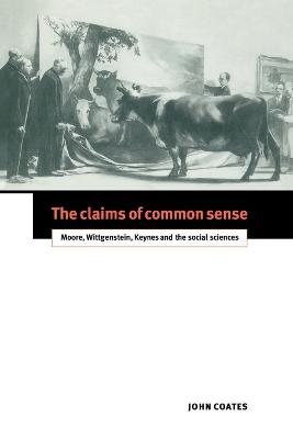 The Claims of Common Sense: Moore, Wittgenstein, Keynes and the Social Sciences - Coates, John, Professor