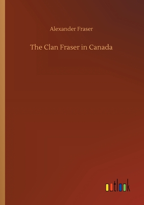 The Clan Fraser in Canada - Fraser, Alexander