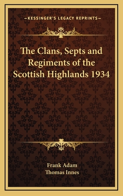 The Clans, Septs and Regiments of the Scottish Highlands 1934 - Adam, Frank, and Innes, Thomas, Sir (Foreword by)