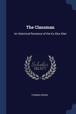 The Clansman: An Historical Romance of the Ku Klux Klan - Dixon, Thomas