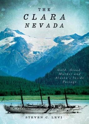 The Clara Nevada: Gold, Greed, Murder and Alaska's Inside Passage - Levi, Steven C