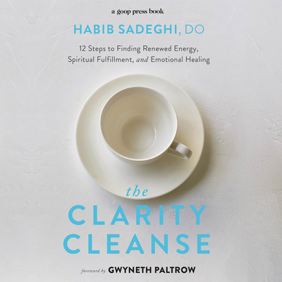 The Clarity Cleanse: 12 Steps to Finding Renewed Energy, Spiritual Fulfillment, and Emotional Healing - Sadeghi, Habib, Dr., and Paltrow, Gwyneth (Contributions by)