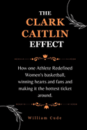 The Clark Caitlin Effect: How one Athlete Redefined Women's basketball, winning hearts and fans and making it the hottest ticket around.