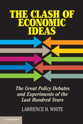 The Clash of Economic Ideas: The Great Policy Debates and Experiments of the Last Hundred Years - White, Lawrence H.