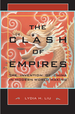 The Clash of Empires: The Invention of China in Modern World Making - Liu, Lydia H