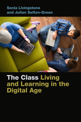 The Class: Living and Learning in the Digital Age - Livingstone, Sonia, and Sefton-Green, Julian, Dr.