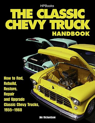 The Classic Chevy Truck Handbook HP 1534: How to Rod, Rebuild, Restore, Repair and Upgrade Classic Chevy Trucks, 1955-1960 - Richardson, Jim