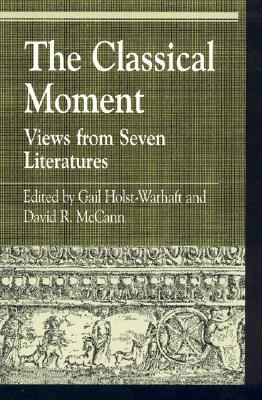 The Classical Moment: Views from Seven Literatures - Holst-Warhaft, Gail (Editor), and McCann, David R (Editor), and Hallo, William W (Contributions by)