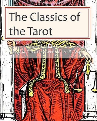 The Classics of the Tarot - Mathers, S L MacGregor, and Waite, Arthur Edward