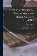 The Classification, Diagnosis and Prognosis of Tumors: Briefly Delineated for Practitioners (Classic Reprint)