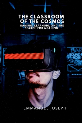 The Classroom of the Cosmos, Gaming, Learning, and the Search for Meaning - Joseph, Emmanuel