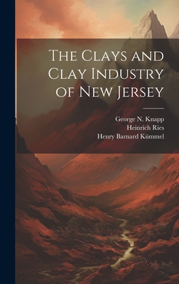 The Clays and Clay Industry of New Jersey - K?mmel, Henry Barnard, and Ries, Heinrich, and Knapp, George N