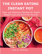 The Clean Eating Instant Pot: Easy and Delicious Recipes for Rapid Weight Loss and Burn Fat Forever