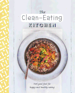 The Clean-Eating Kitchen: Feel-Good Food for Happy and Healthy Eating