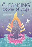 The Cleansing Power of Yoga: Kriyas and Other Holistic Detox Techniques for Health and Wellbeing