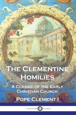 The Clementine Homilies: A Classic of the Early Christian Church - Clement I, Pope, and Smith, Thomas, Rev. (Translated by), and Peterson, Peter (Translated by)