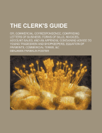 The Clerk's Guide: Or, Commercial Correspondence; Comprising Letters of Business, Forms of Bills, Invoices, Account-Sales, and an Appendix, Containing Advice to Young Tradesmen and Shopkeepers, Equation of Payments, Commercial Terms, &C