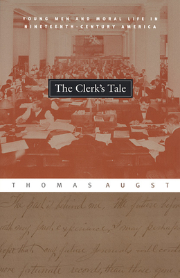The Clerk's Tale: Young Men and Moral Life in Nineteenth-Century America - Augst, Thomas