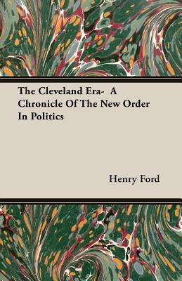 The Cleveland Era, a Chronicle of the New Order in Politics - Ford, Henry Jones