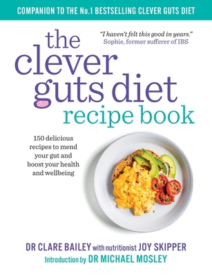 The Clever Guts Recipe Book: 150 delicious recipes to mend your gut and boost your health and wellbeing - Bailey, Claire, Dr., and Skipper, Joy, and Mosley, Michael (Foreword by)