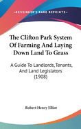 The Clifton Park System Of Farming And Laying Down Land To Grass: A Guide To Landlords, Tenants, And Land Legislators (1908)