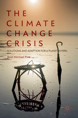 The Climate Change Crisis: Solutions and Adaption for a Planet in Peril - Pink, Ross Michael