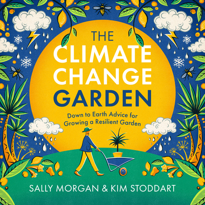 The Climate Change Garden, Updated Edition: Down to Earth Advice for Growing a Resilient Garden - Morgan, Sally, and Stoddart, Kim