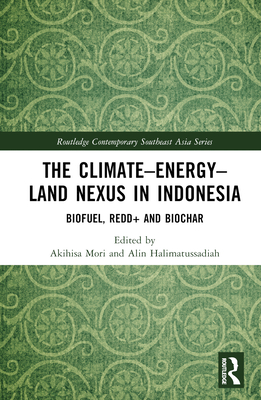 The Climate-Energy-Land Nexus in Indonesia: Biofuel, REDD+ and biochar - Mori, Akihisa (Editor), and Halimatussadiah, Alin (Editor)