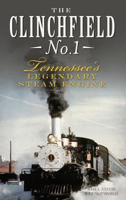 The Clinchfield No. 1: Tennessee's Legendary Steam Engine - Stevens, Mark a, and Peoples, A J