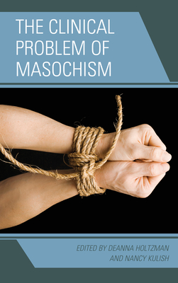 The Clinical Problem of Masochism - Holtzman, Deanna (Contributions by), and Kulish, Nancy (Contributions by), and Marvin Margolis MD Phd Past President American...