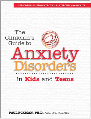 The Clinician's Guide to Anxiety Disorders in Kids & Teens - Foxman, Paul, Ph.D., PH D