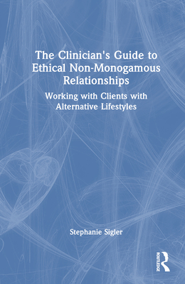 The Clinician's Guide to Ethical Non-Monogamous Relationships: Working with Clients with Alternative Lifestyles - Sigler, Stephanie