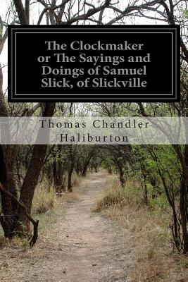 The Clockmaker or The Sayings and Doings of Samuel Slick, of Slickville - Haliburton, Thomas Chandler