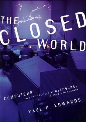 The Closed World: Computers and the Politics of Discourse in Cold War America - Edwards, Paul N, Professor