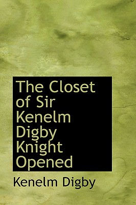 The Closet of Sir Kenelm Digby Knight Opened - Digby, Kenelm, Sir