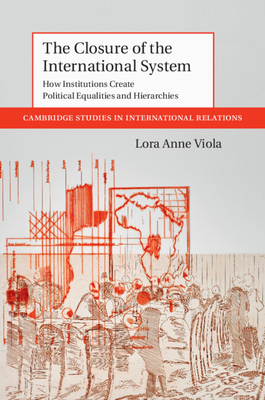 The Closure of the International System: How Institutions Create Political Equalities and Hierarchies - Viola, Lora Anne