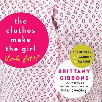 The Clothes Make the Girl (Look Fat)?: Adventures and Agonies in Fashion - Gibbons, Brittany, and McFadden, Amy (Read by)