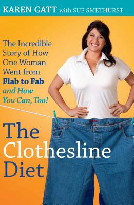 The Clothesline Diet: The Incredible Story of How One Woman Went from Flab to Fab-And How You Can Too! - Gatt, Karen, and Smethurst, Sue