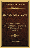 The Clubs of London V2: With Anecdotes of Their Members, Sketches of Character and Conversations (1828)