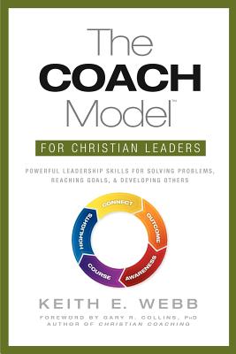 The Coach Model for Christian Leaders: Powerful Leadership Skills to Solve Problems, Reach Goals, and Develop Others - Webb, Keith E, and Collins, Gary R (Foreword by)