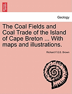 The Coal Fields and Coal Trade of the Island of Cape Breton ... with Maps and Illustrations.