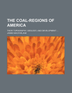The Coal-Regions of America: Their Topography, Geology, and Development