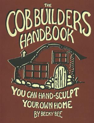 The Cob Builders Handbook: You Can Hand-Sculpt Your Own Home, 3rd Edition - Bee, Becky