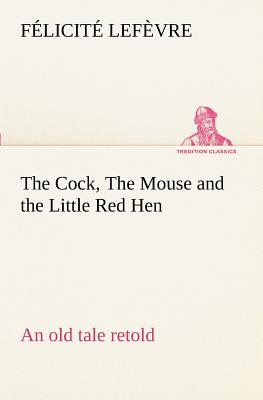 The Cock, The Mouse and the Little Red Hen an old tale retold - Lefvre, Flicit