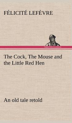 The Cock, The Mouse and the Little Red Hen an old tale retold - Lefvre, Flicit