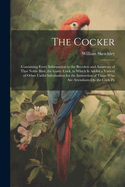 The Cocker: Containing Every Information to the Breeders and Amateurs of That Noble Bird, the Game Cock, to Which Is Added a Variety of Other Useful Information for the Instruction of Those Who Are Attendants On the Cock Pit