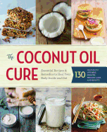 The Coconut Oil Cure: Essential Recipes & Remedies to Heal Your Body Inside and Out