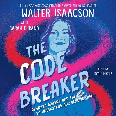 The Code Breaker -- Young Readers Edition: Jennifer Doudna and the Race to Understand Our Genetic Code - Isaacson, Walter, and Durand, Sarah (Adapted by), and Mazur, Kathe (Read by)